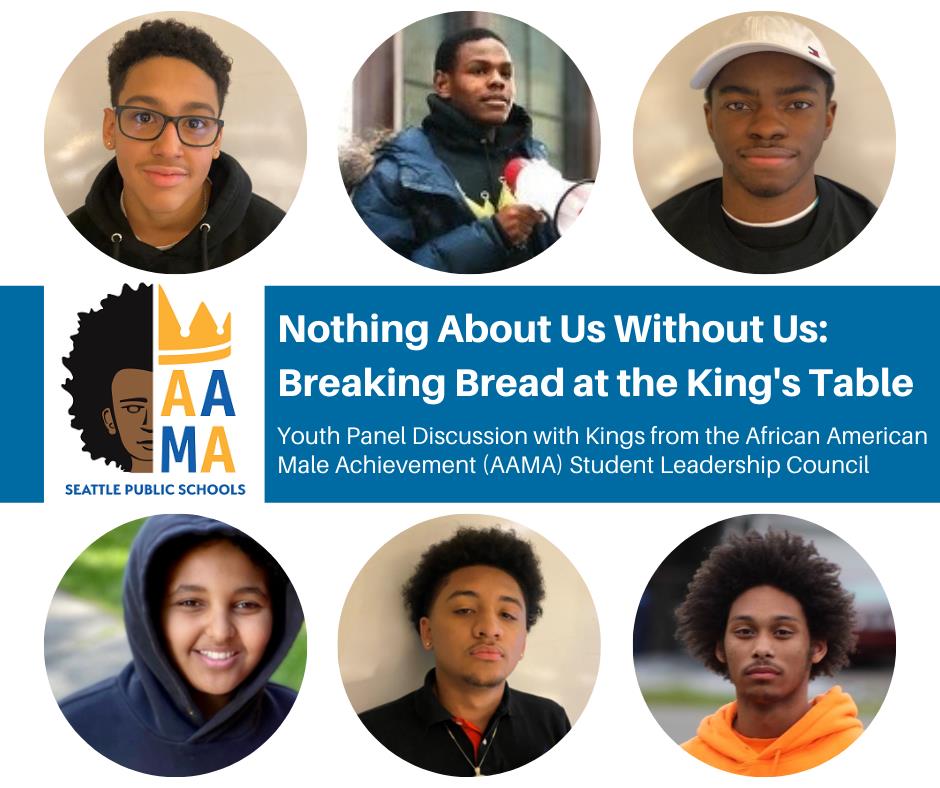 Nothing About Us Without Us: Breaking Bread at the King's Table: Youth Panel Discussion with Kings from the African American Male Achievement (AAMA) Student Leadership Council 